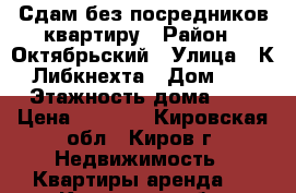 Сдам без посредников квартиру › Район ­ Октябрьский › Улица ­ К. Либкнехта › Дом ­ 3 › Этажность дома ­ 9 › Цена ­ 8 500 - Кировская обл., Киров г. Недвижимость » Квартиры аренда   . Кировская обл.